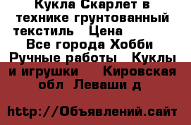 Кукла Скарлет в технике грунтованный текстиль › Цена ­ 4 000 - Все города Хобби. Ручные работы » Куклы и игрушки   . Кировская обл.,Леваши д.